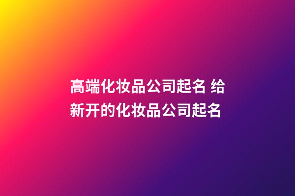高端化妆品公司起名 给新开的化妆品公司起名-第1张-公司起名-玄机派